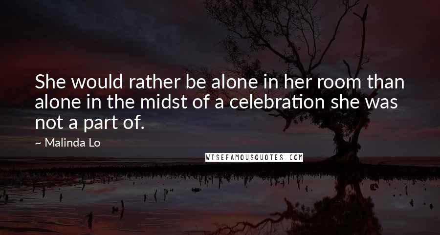 Malinda Lo Quotes: She would rather be alone in her room than alone in the midst of a celebration she was not a part of.