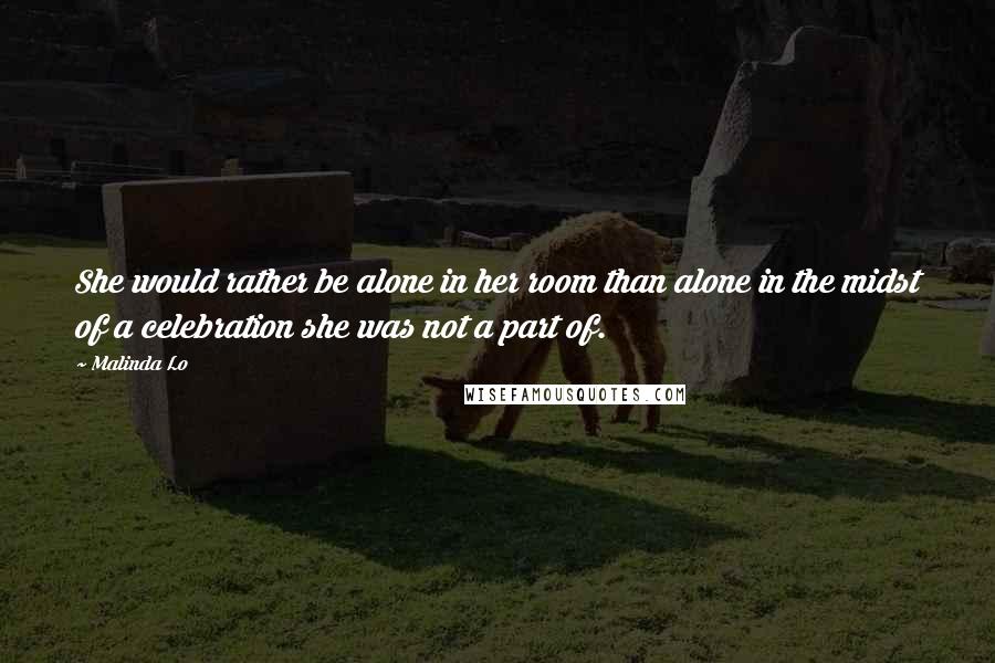 Malinda Lo Quotes: She would rather be alone in her room than alone in the midst of a celebration she was not a part of.