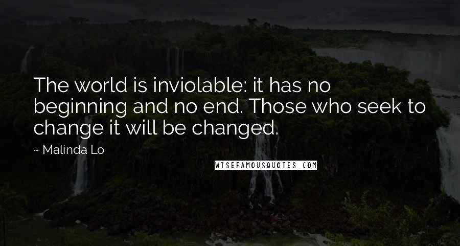 Malinda Lo Quotes: The world is inviolable: it has no beginning and no end. Those who seek to change it will be changed.