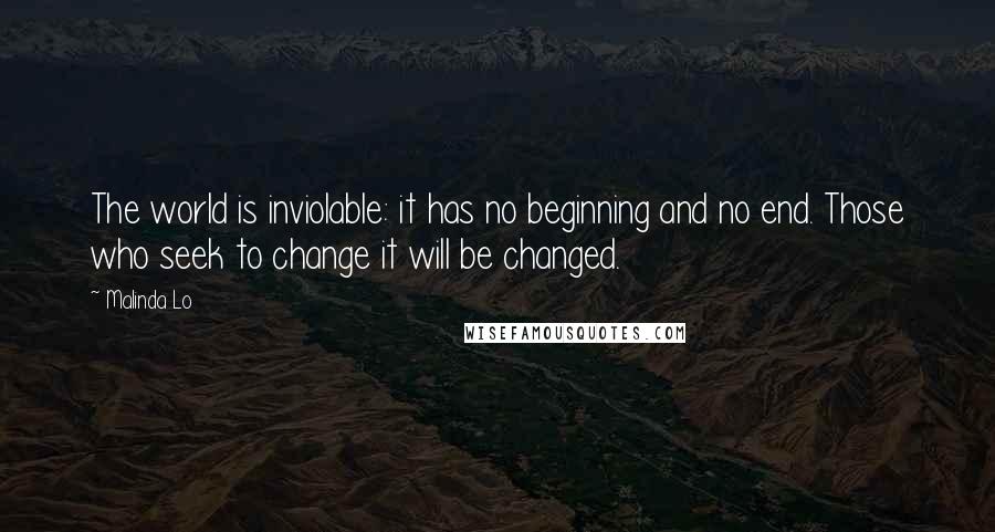 Malinda Lo Quotes: The world is inviolable: it has no beginning and no end. Those who seek to change it will be changed.