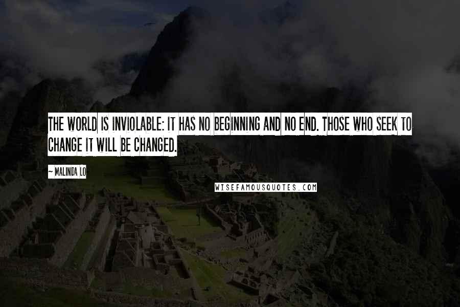 Malinda Lo Quotes: The world is inviolable: it has no beginning and no end. Those who seek to change it will be changed.