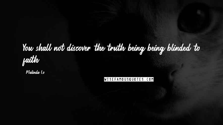 Malinda Lo Quotes: You shall not discover the truth being being blinded to faith.