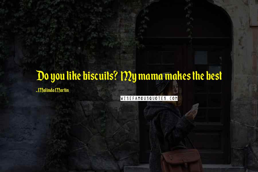 Malinda Martin Quotes: Do you like biscuits? My mama makes the best