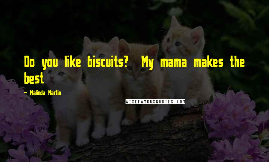 Malinda Martin Quotes: Do you like biscuits? My mama makes the best