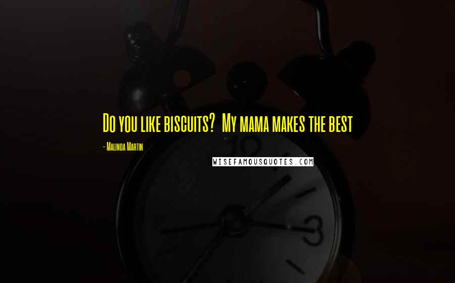 Malinda Martin Quotes: Do you like biscuits? My mama makes the best