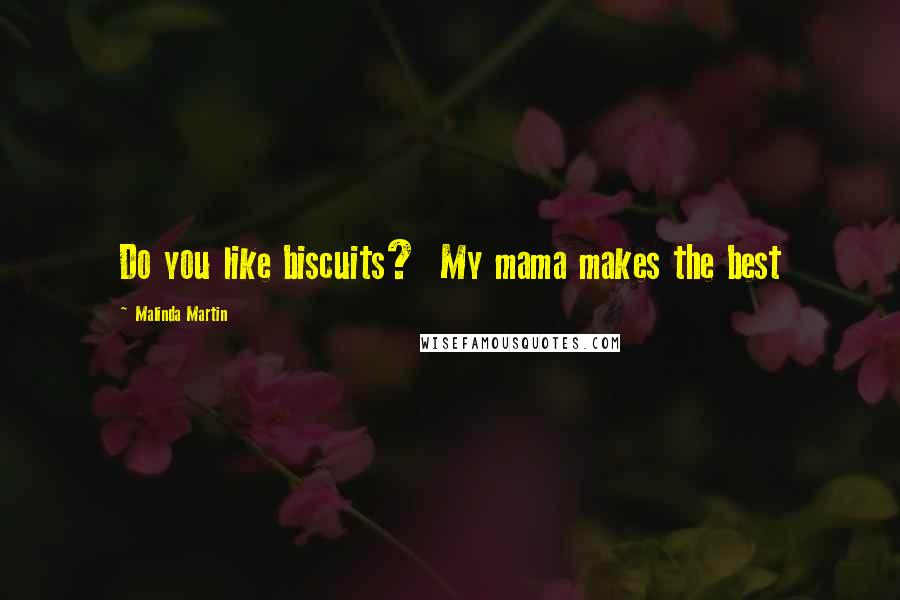 Malinda Martin Quotes: Do you like biscuits? My mama makes the best