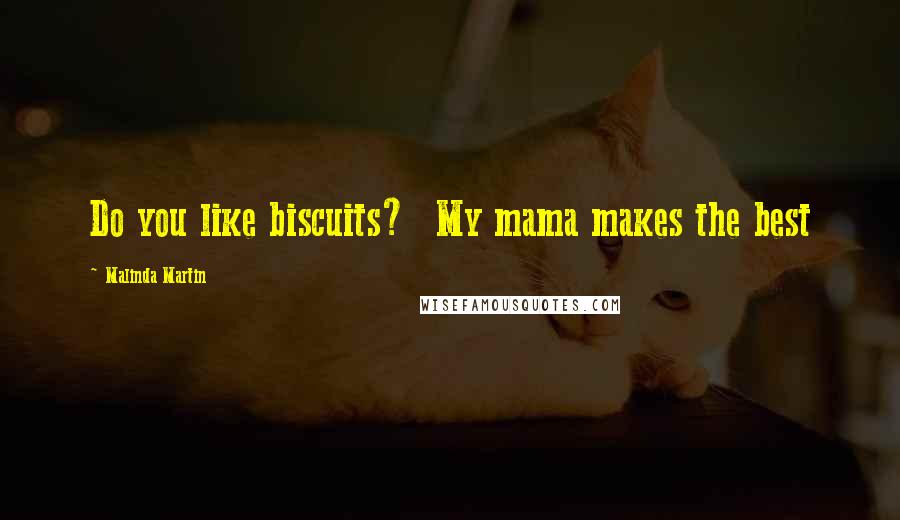 Malinda Martin Quotes: Do you like biscuits? My mama makes the best