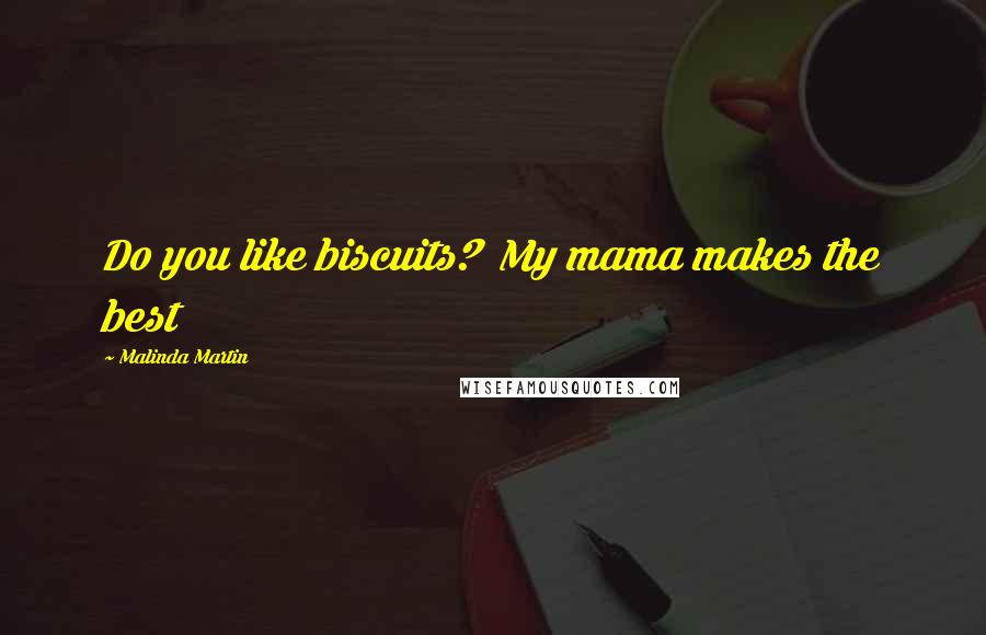 Malinda Martin Quotes: Do you like biscuits? My mama makes the best