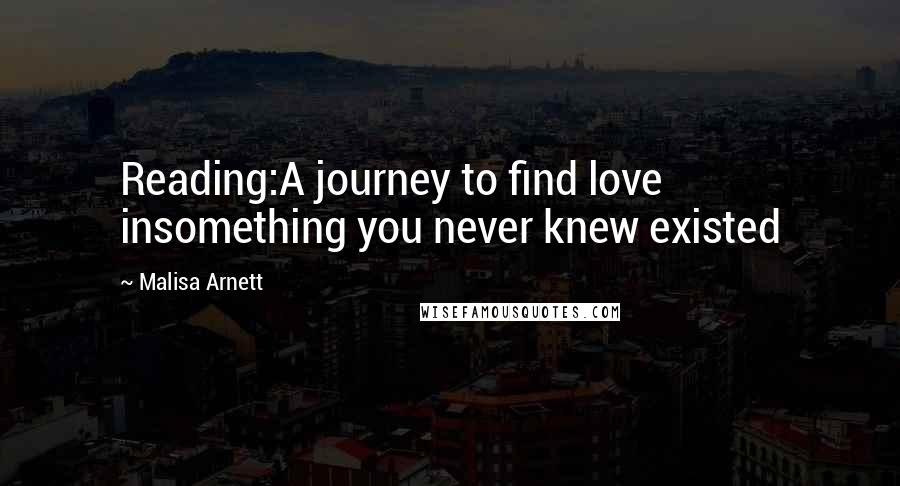 Malisa Arnett Quotes: Reading:A journey to find love insomething you never knew existed