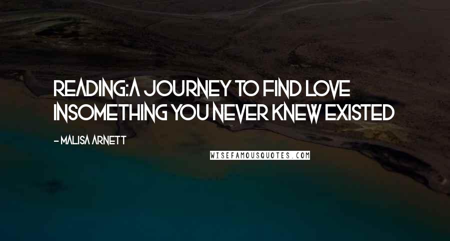 Malisa Arnett Quotes: Reading:A journey to find love insomething you never knew existed