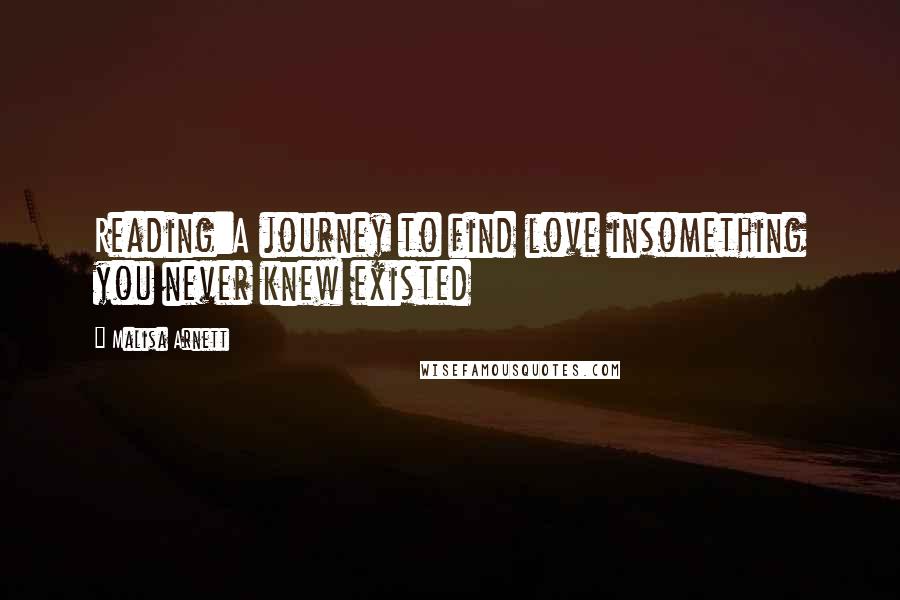 Malisa Arnett Quotes: Reading:A journey to find love insomething you never knew existed