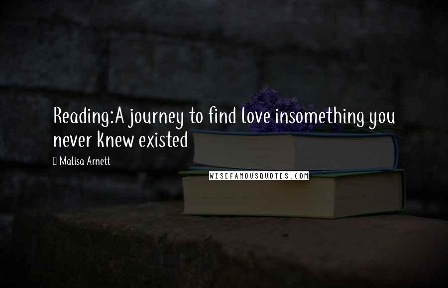 Malisa Arnett Quotes: Reading:A journey to find love insomething you never knew existed