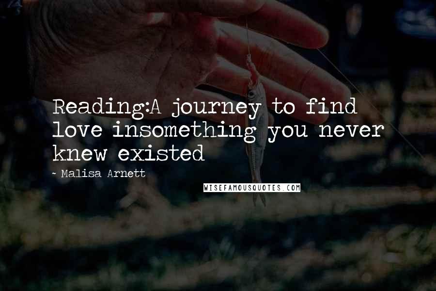 Malisa Arnett Quotes: Reading:A journey to find love insomething you never knew existed