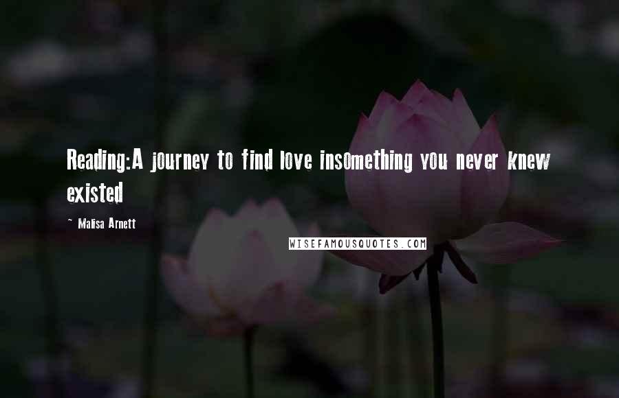 Malisa Arnett Quotes: Reading:A journey to find love insomething you never knew existed