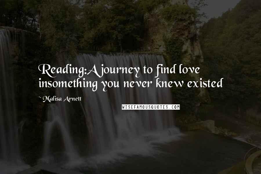 Malisa Arnett Quotes: Reading:A journey to find love insomething you never knew existed