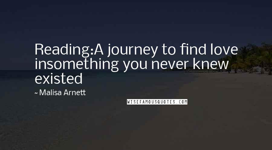 Malisa Arnett Quotes: Reading:A journey to find love insomething you never knew existed