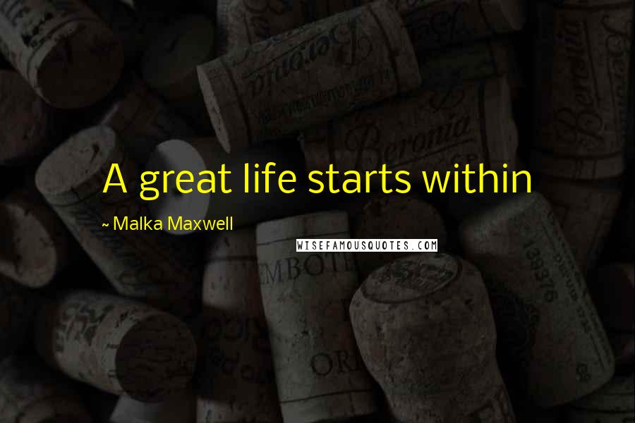 Malka Maxwell Quotes: A great life starts within