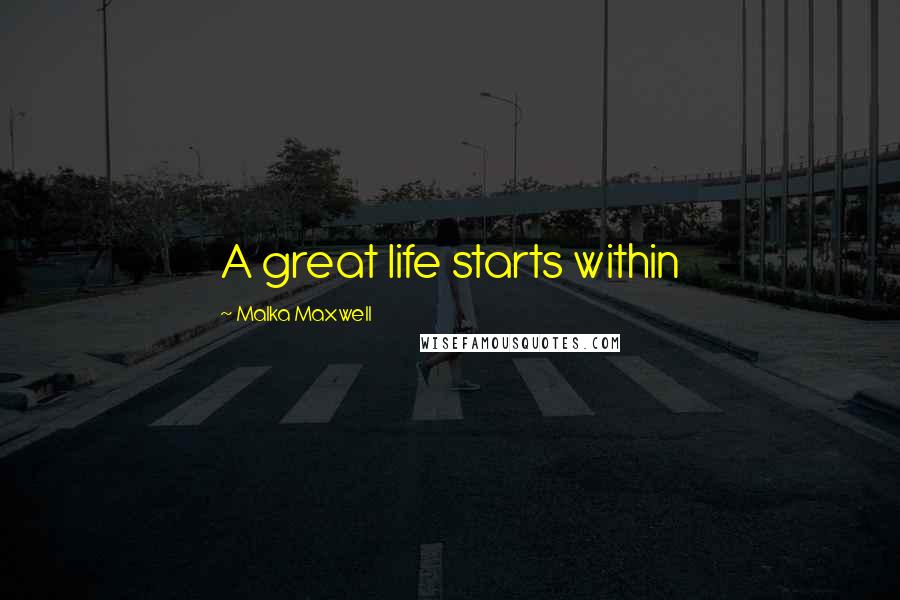 Malka Maxwell Quotes: A great life starts within