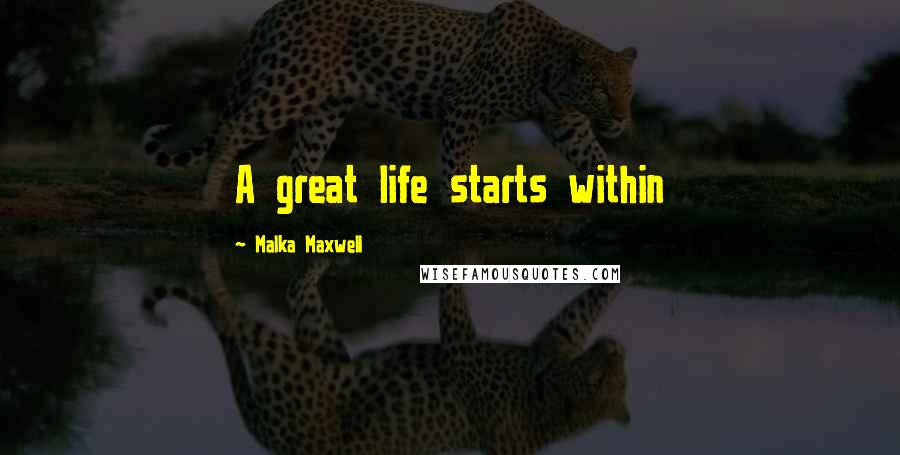 Malka Maxwell Quotes: A great life starts within
