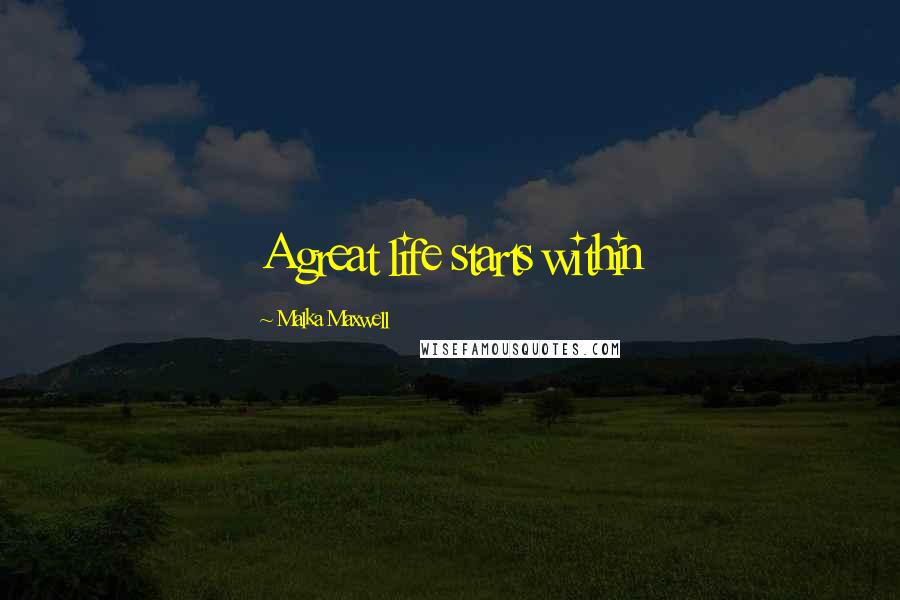 Malka Maxwell Quotes: A great life starts within
