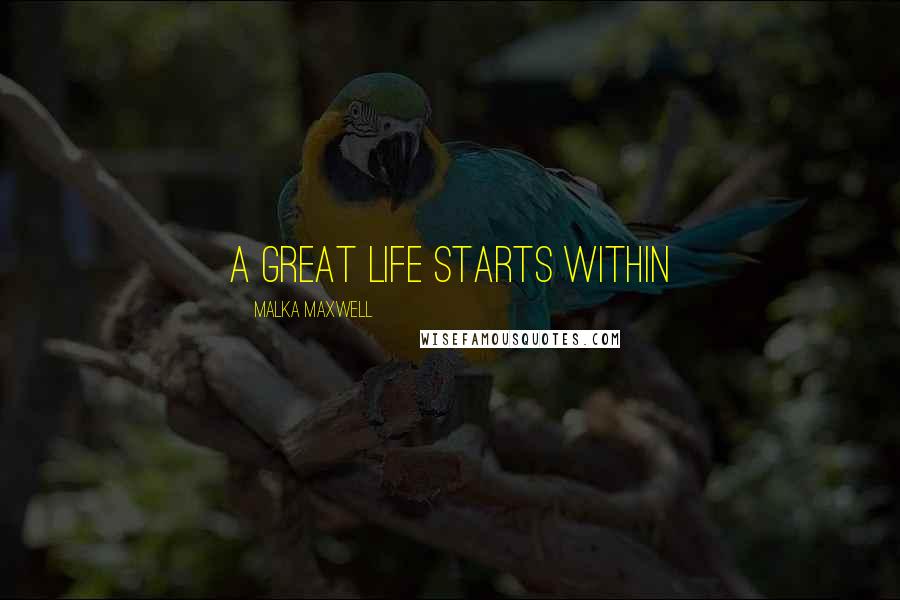 Malka Maxwell Quotes: A great life starts within