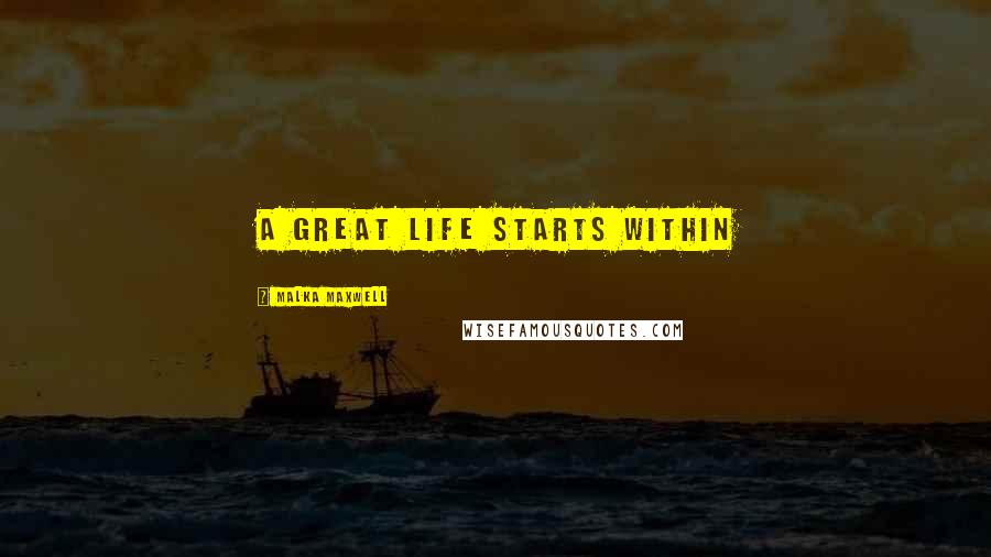 Malka Maxwell Quotes: A great life starts within