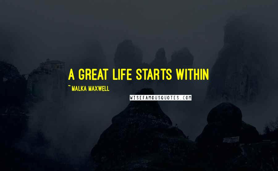 Malka Maxwell Quotes: A great life starts within