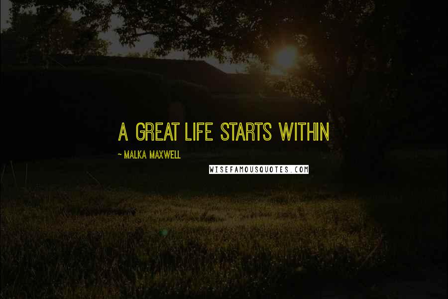Malka Maxwell Quotes: A great life starts within