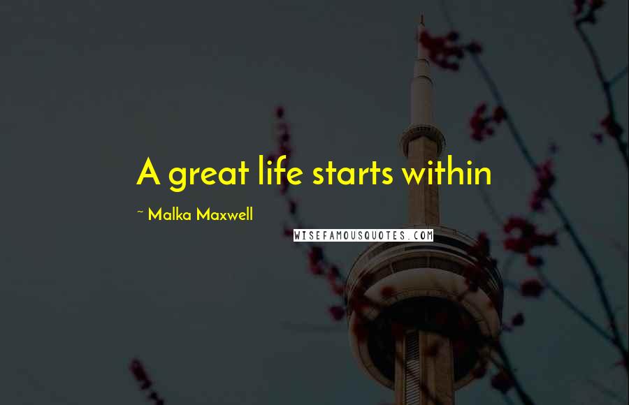 Malka Maxwell Quotes: A great life starts within