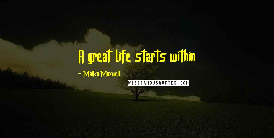Malka Maxwell Quotes: A great life starts within