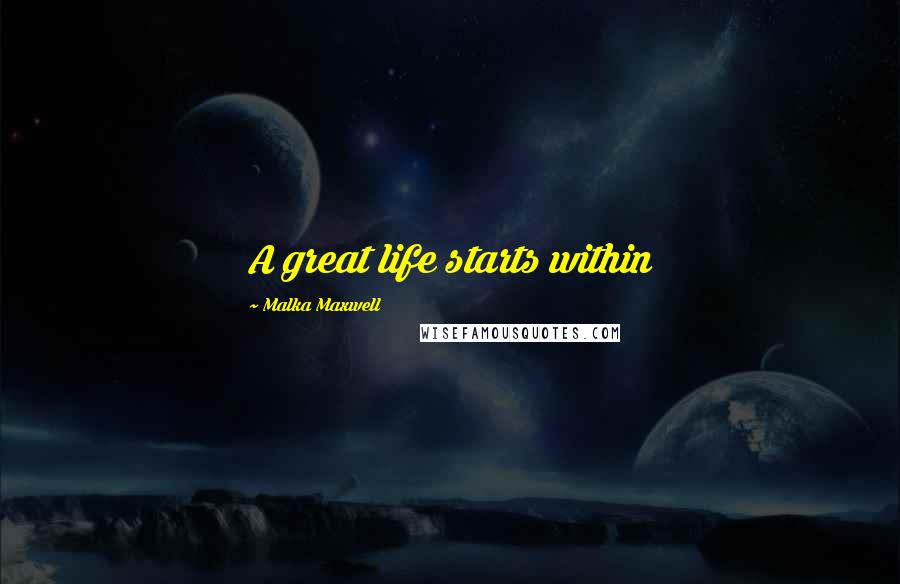Malka Maxwell Quotes: A great life starts within