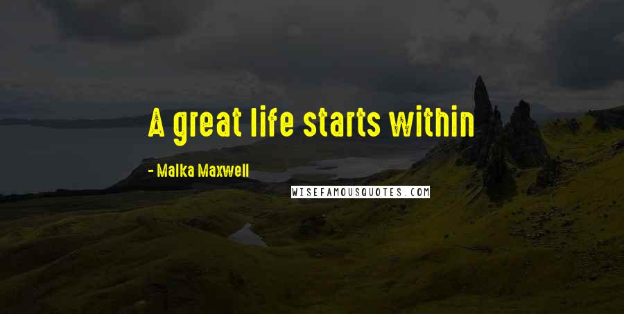 Malka Maxwell Quotes: A great life starts within