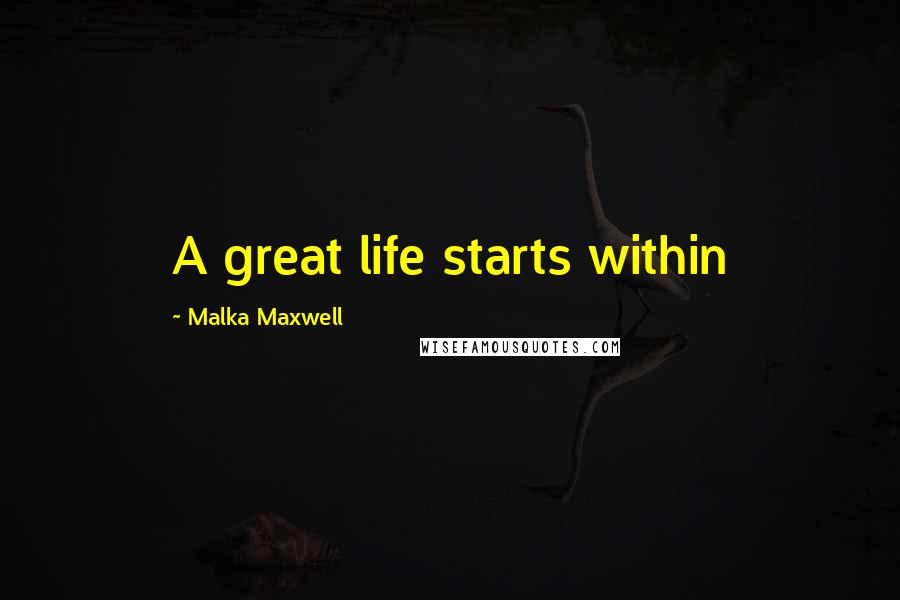 Malka Maxwell Quotes: A great life starts within