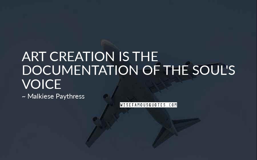 Malkiese Paythress Quotes: ART CREATION IS THE DOCUMENTATION OF THE SOUL'S VOICE