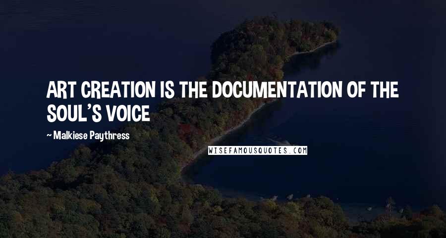 Malkiese Paythress Quotes: ART CREATION IS THE DOCUMENTATION OF THE SOUL'S VOICE