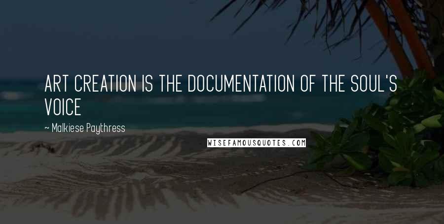 Malkiese Paythress Quotes: ART CREATION IS THE DOCUMENTATION OF THE SOUL'S VOICE