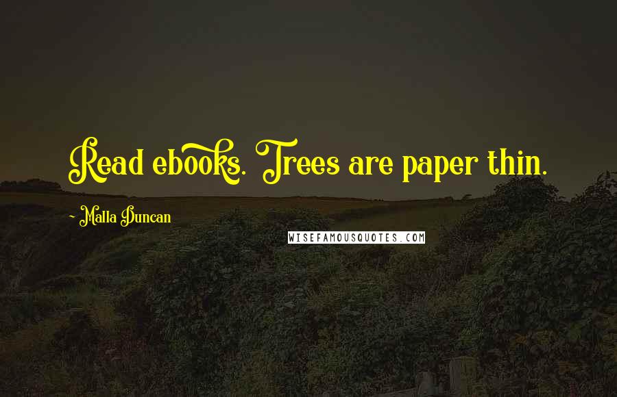 Malla Duncan Quotes: Read ebooks. Trees are paper thin.