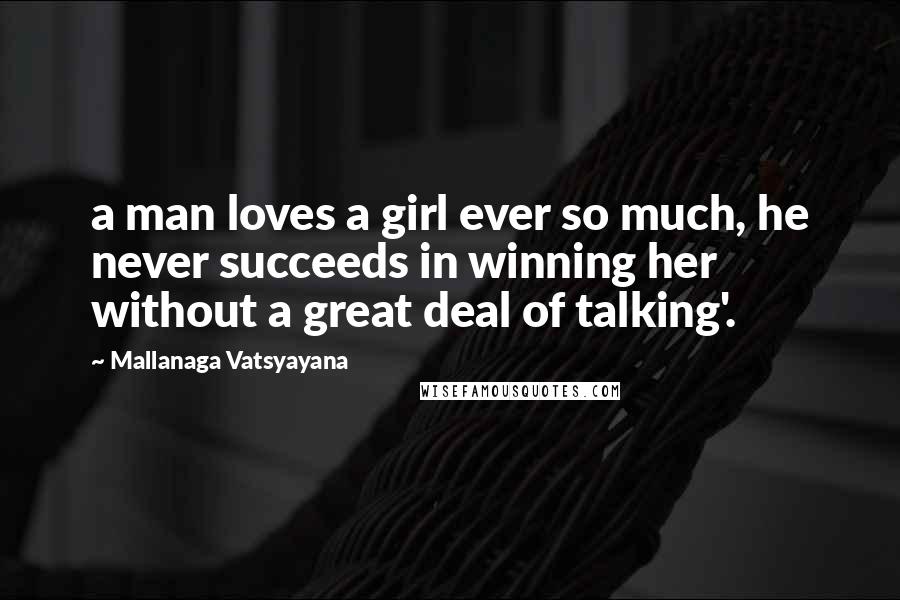 Mallanaga Vatsyayana Quotes: a man loves a girl ever so much, he never succeeds in winning her without a great deal of talking'.