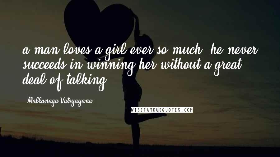 Mallanaga Vatsyayana Quotes: a man loves a girl ever so much, he never succeeds in winning her without a great deal of talking'.