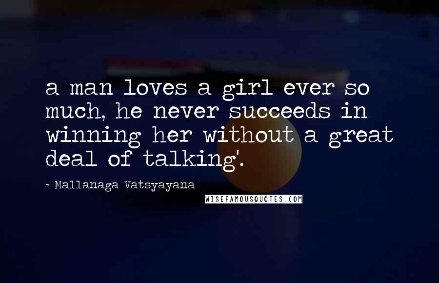 Mallanaga Vatsyayana Quotes: a man loves a girl ever so much, he never succeeds in winning her without a great deal of talking'.