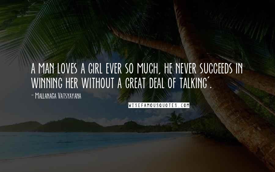 Mallanaga Vatsyayana Quotes: a man loves a girl ever so much, he never succeeds in winning her without a great deal of talking'.