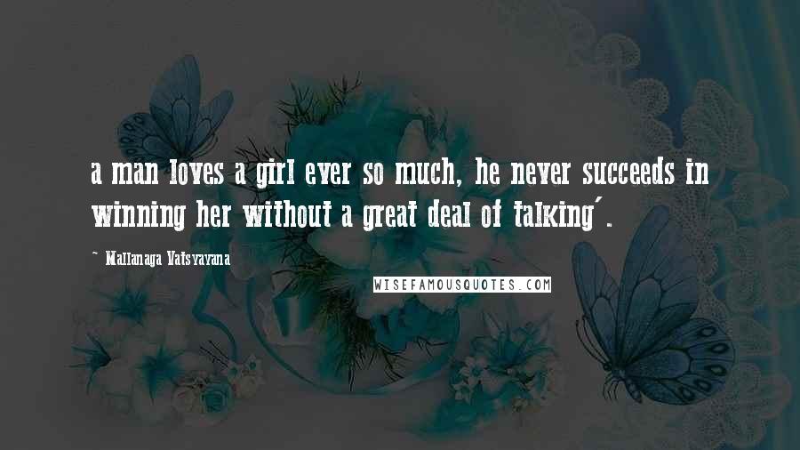 Mallanaga Vatsyayana Quotes: a man loves a girl ever so much, he never succeeds in winning her without a great deal of talking'.