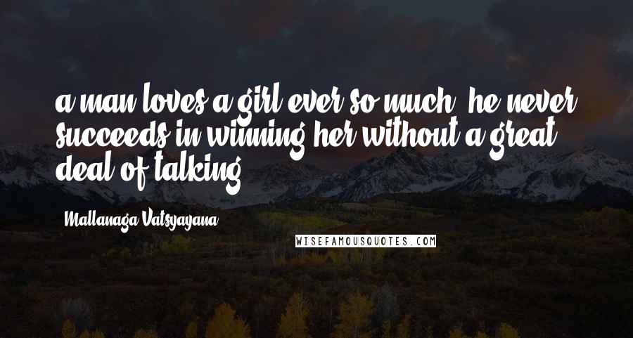 Mallanaga Vatsyayana Quotes: a man loves a girl ever so much, he never succeeds in winning her without a great deal of talking'.