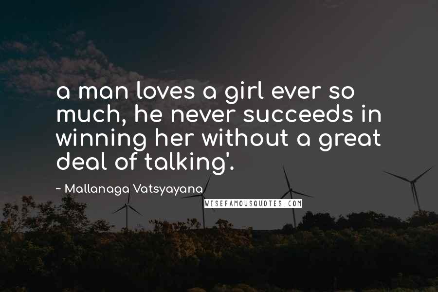 Mallanaga Vatsyayana Quotes: a man loves a girl ever so much, he never succeeds in winning her without a great deal of talking'.