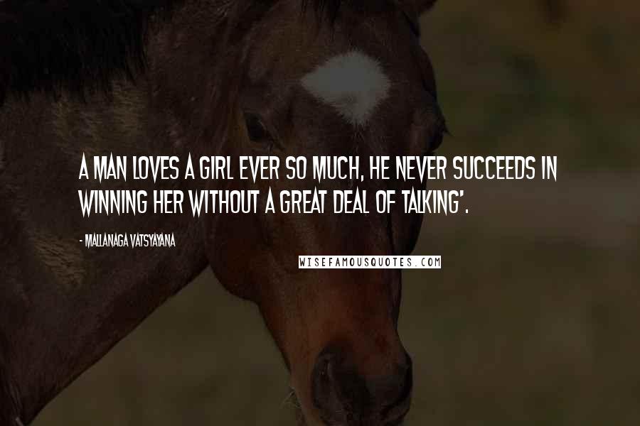 Mallanaga Vatsyayana Quotes: a man loves a girl ever so much, he never succeeds in winning her without a great deal of talking'.