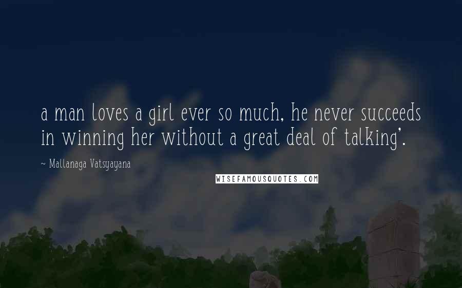 Mallanaga Vatsyayana Quotes: a man loves a girl ever so much, he never succeeds in winning her without a great deal of talking'.
