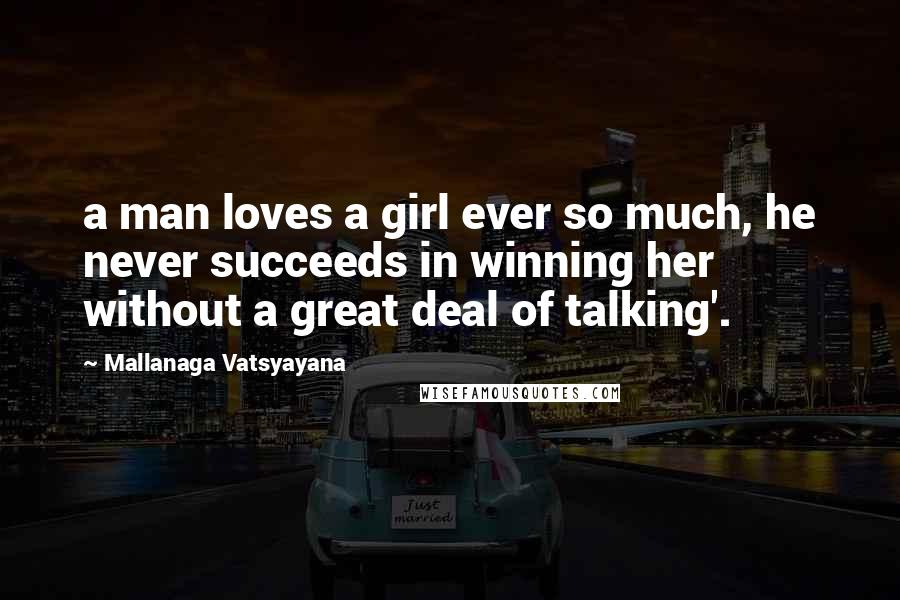 Mallanaga Vatsyayana Quotes: a man loves a girl ever so much, he never succeeds in winning her without a great deal of talking'.