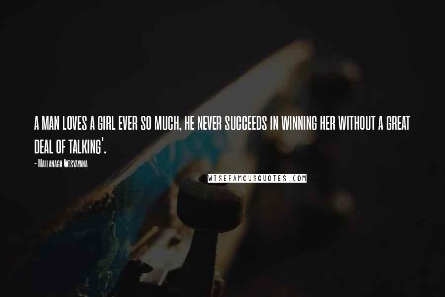 Mallanaga Vatsyayana Quotes: a man loves a girl ever so much, he never succeeds in winning her without a great deal of talking'.
