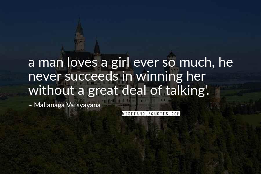 Mallanaga Vatsyayana Quotes: a man loves a girl ever so much, he never succeeds in winning her without a great deal of talking'.