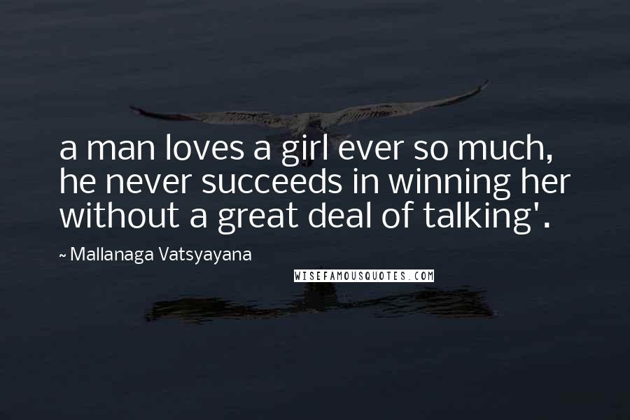 Mallanaga Vatsyayana Quotes: a man loves a girl ever so much, he never succeeds in winning her without a great deal of talking'.